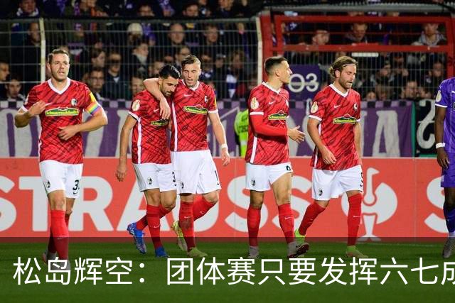 松岛辉空：团体赛只要发挥六七成实力 就能和中国乒乓球队抗衡